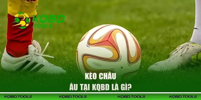 Kèo Châu Âu tại KQBD là gì? 