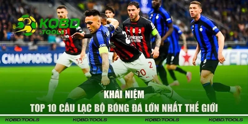 Khái niệm về top 10 câu lạc bộ bóng đá lớn nhất thế giới
